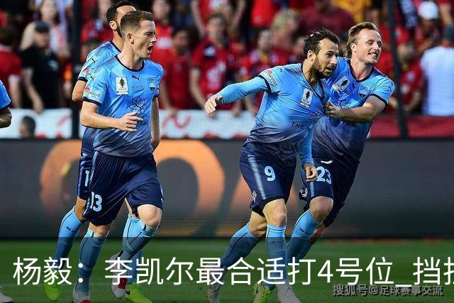 杨毅：李凯尔最合适打4号位 挡拆策应破紧逼